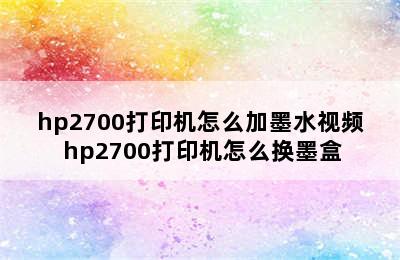 hp2700打印机怎么加墨水视频 hp2700打印机怎么换墨盒